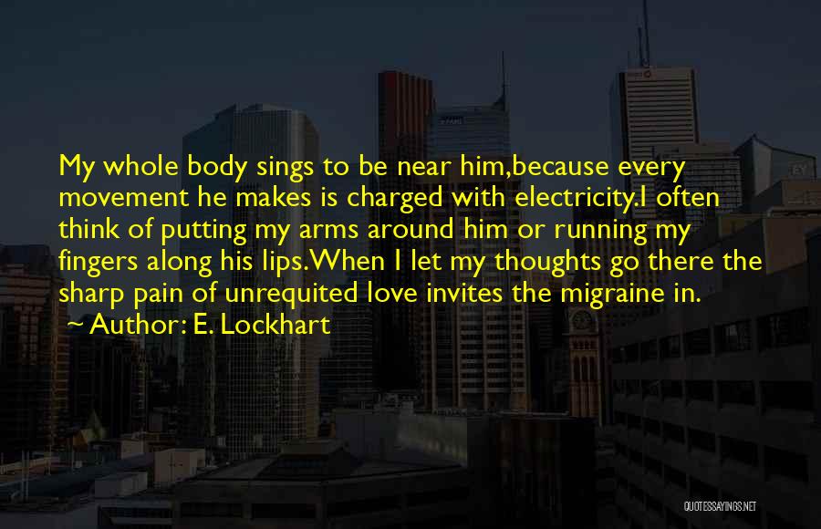 E. Lockhart Quotes: My Whole Body Sings To Be Near Him,because Every Movement He Makes Is Charged With Electricity.i Often Think Of Putting