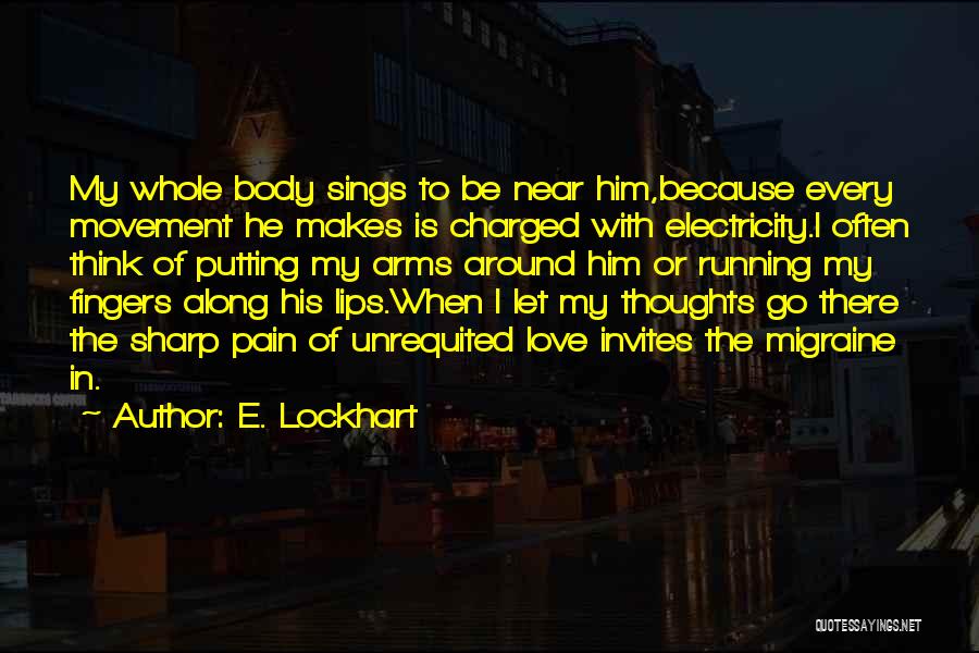 E. Lockhart Quotes: My Whole Body Sings To Be Near Him,because Every Movement He Makes Is Charged With Electricity.i Often Think Of Putting