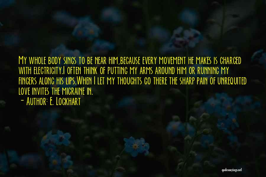 E. Lockhart Quotes: My Whole Body Sings To Be Near Him,because Every Movement He Makes Is Charged With Electricity.i Often Think Of Putting