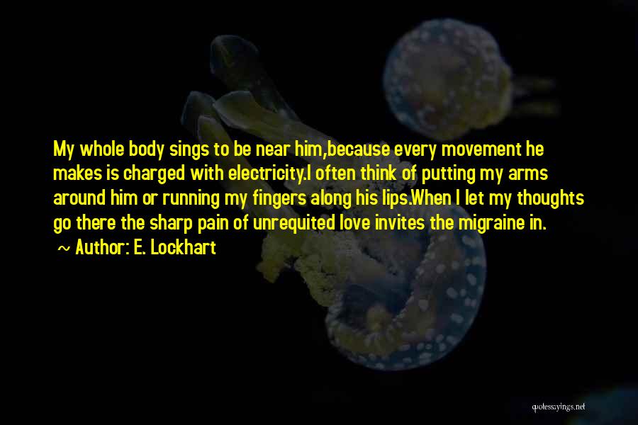 E. Lockhart Quotes: My Whole Body Sings To Be Near Him,because Every Movement He Makes Is Charged With Electricity.i Often Think Of Putting