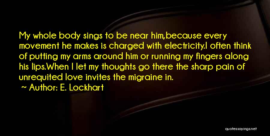 E. Lockhart Quotes: My Whole Body Sings To Be Near Him,because Every Movement He Makes Is Charged With Electricity.i Often Think Of Putting
