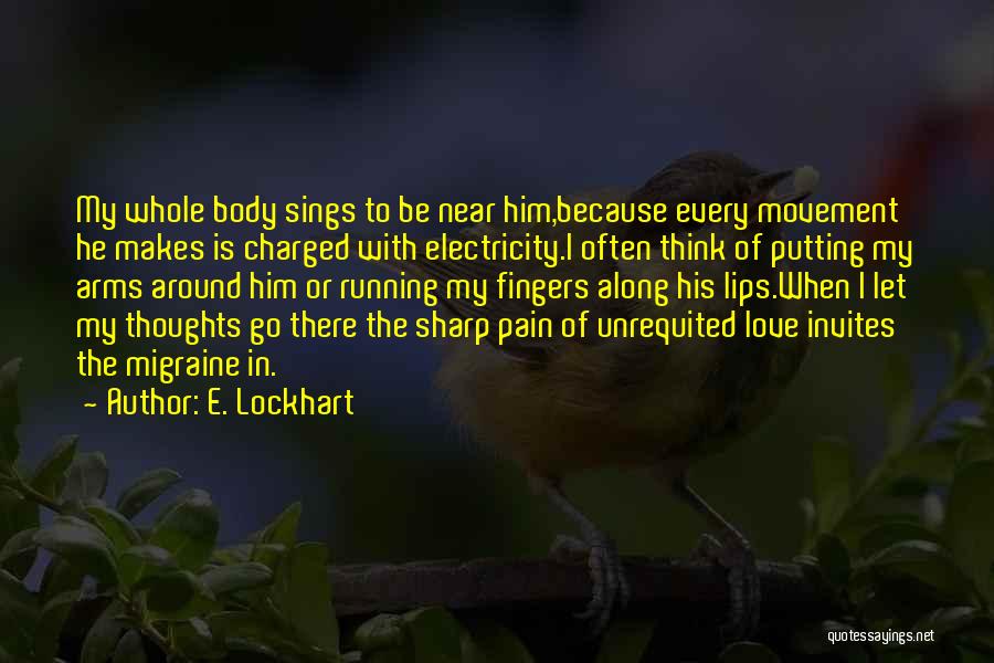 E. Lockhart Quotes: My Whole Body Sings To Be Near Him,because Every Movement He Makes Is Charged With Electricity.i Often Think Of Putting