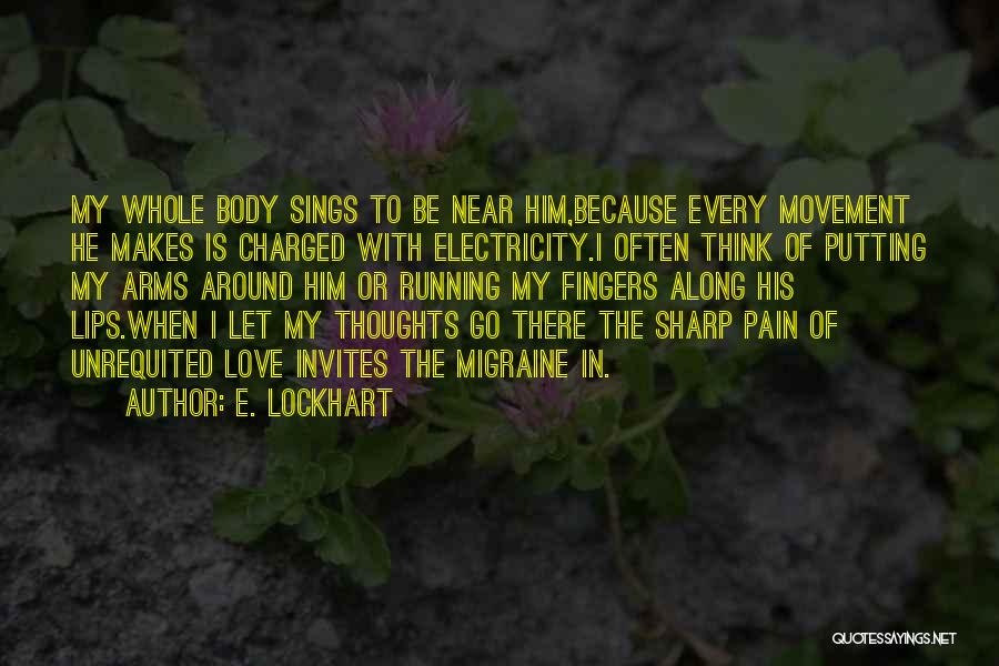 E. Lockhart Quotes: My Whole Body Sings To Be Near Him,because Every Movement He Makes Is Charged With Electricity.i Often Think Of Putting