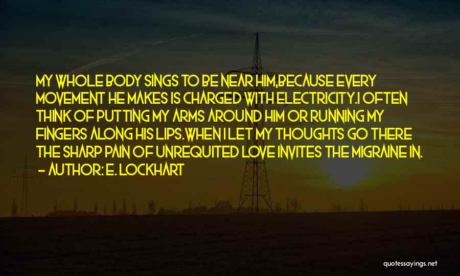 E. Lockhart Quotes: My Whole Body Sings To Be Near Him,because Every Movement He Makes Is Charged With Electricity.i Often Think Of Putting