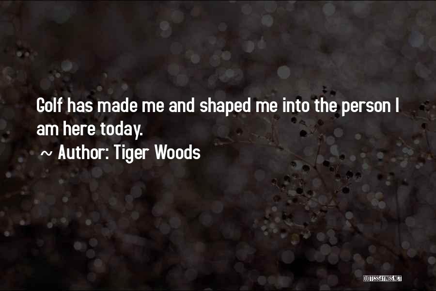 Tiger Woods Quotes: Golf Has Made Me And Shaped Me Into The Person I Am Here Today.