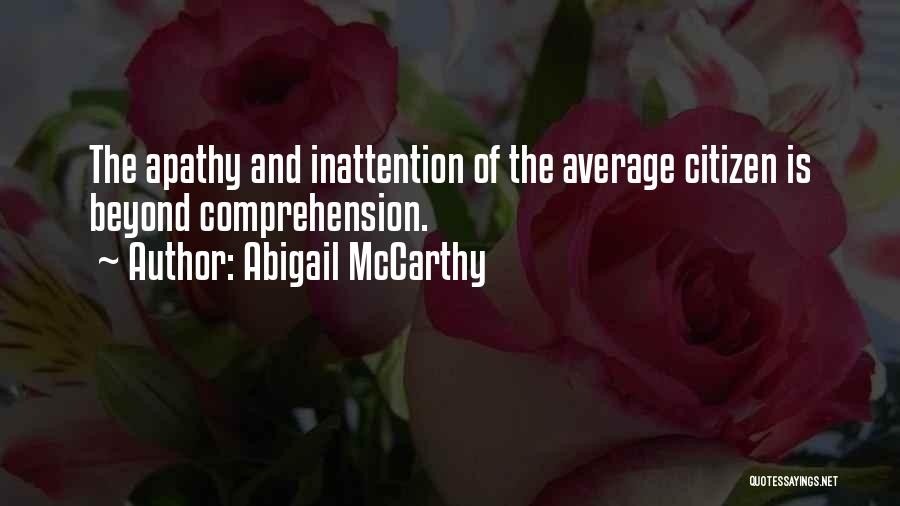 Abigail McCarthy Quotes: The Apathy And Inattention Of The Average Citizen Is Beyond Comprehension.