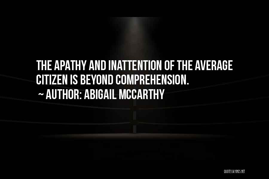 Abigail McCarthy Quotes: The Apathy And Inattention Of The Average Citizen Is Beyond Comprehension.