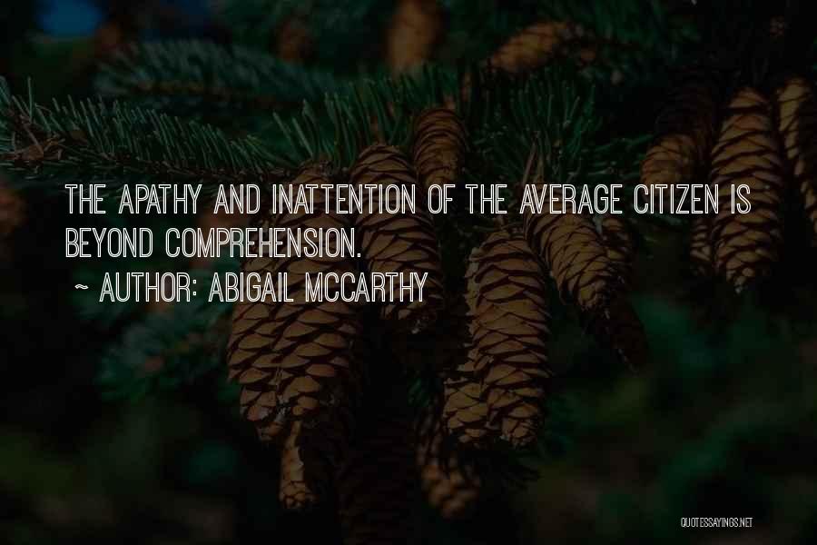 Abigail McCarthy Quotes: The Apathy And Inattention Of The Average Citizen Is Beyond Comprehension.