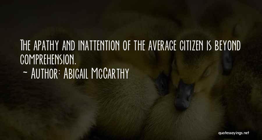 Abigail McCarthy Quotes: The Apathy And Inattention Of The Average Citizen Is Beyond Comprehension.