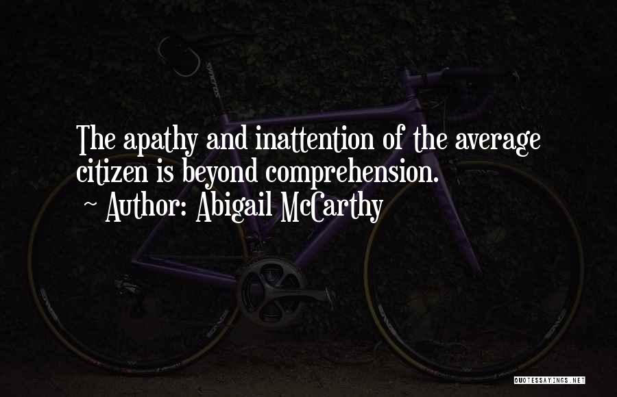 Abigail McCarthy Quotes: The Apathy And Inattention Of The Average Citizen Is Beyond Comprehension.