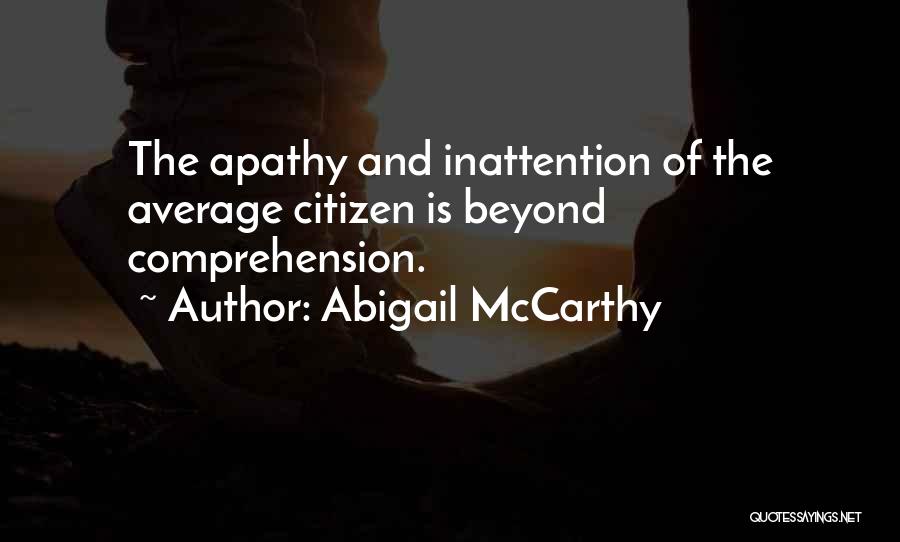 Abigail McCarthy Quotes: The Apathy And Inattention Of The Average Citizen Is Beyond Comprehension.