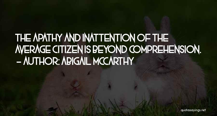 Abigail McCarthy Quotes: The Apathy And Inattention Of The Average Citizen Is Beyond Comprehension.