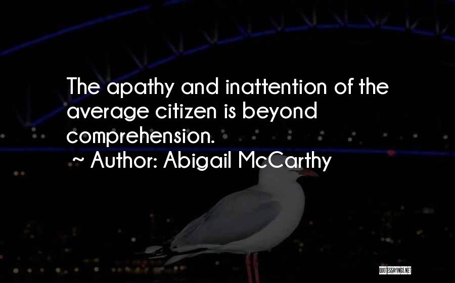 Abigail McCarthy Quotes: The Apathy And Inattention Of The Average Citizen Is Beyond Comprehension.