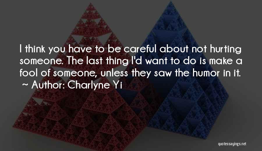 Charlyne Yi Quotes: I Think You Have To Be Careful About Not Hurting Someone. The Last Thing I'd Want To Do Is Make