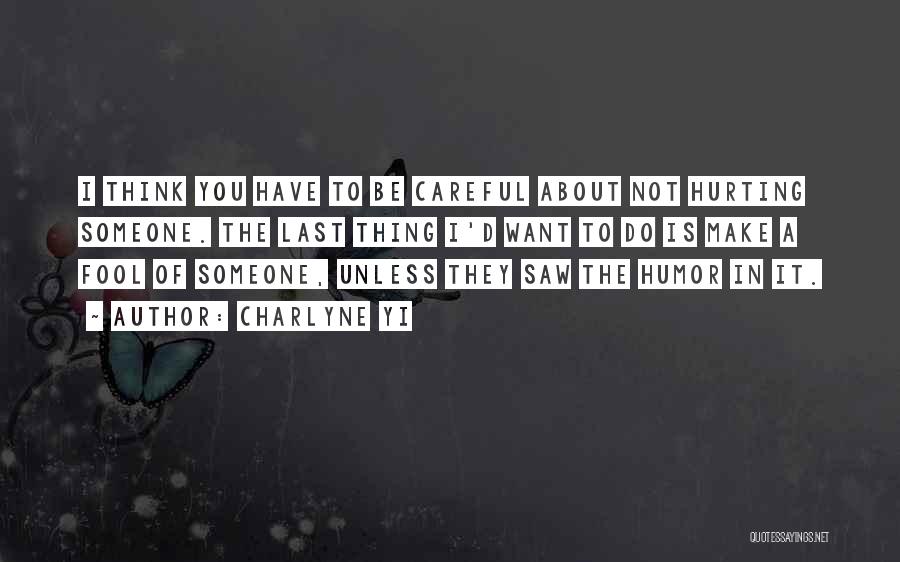 Charlyne Yi Quotes: I Think You Have To Be Careful About Not Hurting Someone. The Last Thing I'd Want To Do Is Make