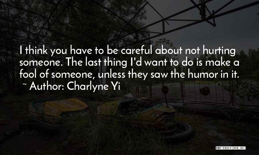 Charlyne Yi Quotes: I Think You Have To Be Careful About Not Hurting Someone. The Last Thing I'd Want To Do Is Make