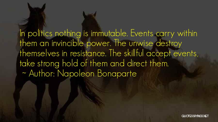 Napoleon Bonaparte Quotes: In Politics Nothing Is Immutable. Events Carry Within Them An Invincible Power. The Unwise Destroy Themselves In Resistance. The Skillful