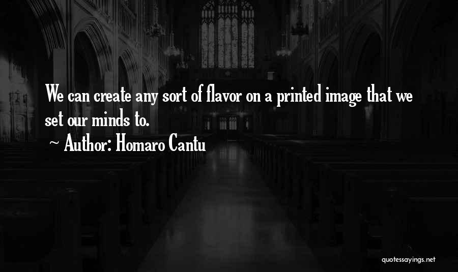 Homaro Cantu Quotes: We Can Create Any Sort Of Flavor On A Printed Image That We Set Our Minds To.