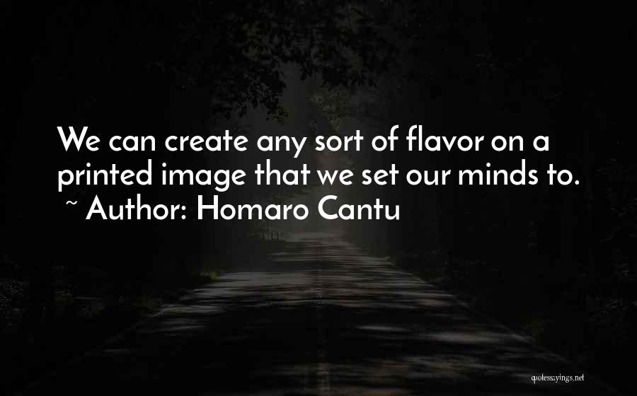 Homaro Cantu Quotes: We Can Create Any Sort Of Flavor On A Printed Image That We Set Our Minds To.