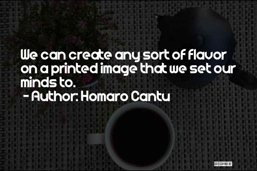 Homaro Cantu Quotes: We Can Create Any Sort Of Flavor On A Printed Image That We Set Our Minds To.