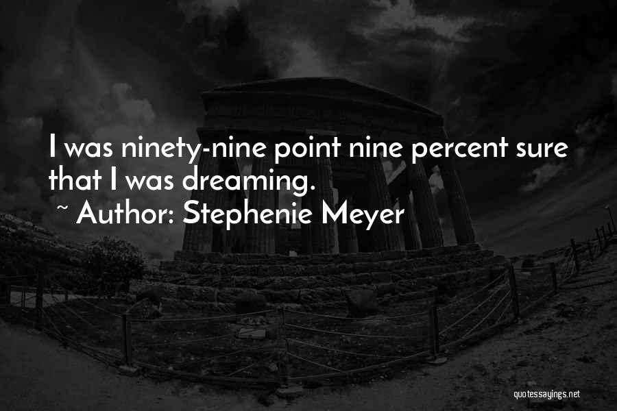 Stephenie Meyer Quotes: I Was Ninety-nine Point Nine Percent Sure That I Was Dreaming.