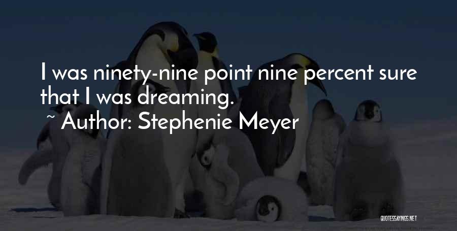 Stephenie Meyer Quotes: I Was Ninety-nine Point Nine Percent Sure That I Was Dreaming.