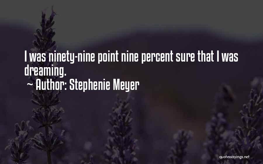 Stephenie Meyer Quotes: I Was Ninety-nine Point Nine Percent Sure That I Was Dreaming.