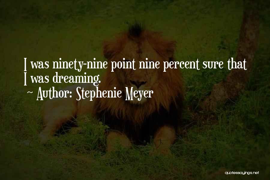 Stephenie Meyer Quotes: I Was Ninety-nine Point Nine Percent Sure That I Was Dreaming.