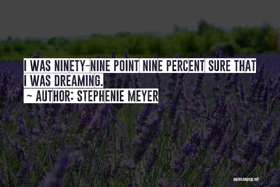 Stephenie Meyer Quotes: I Was Ninety-nine Point Nine Percent Sure That I Was Dreaming.
