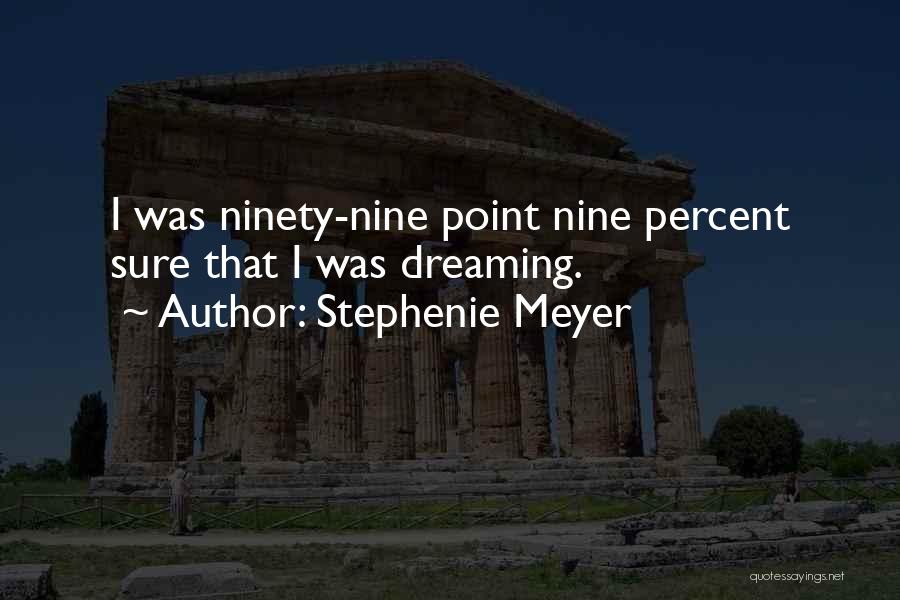 Stephenie Meyer Quotes: I Was Ninety-nine Point Nine Percent Sure That I Was Dreaming.