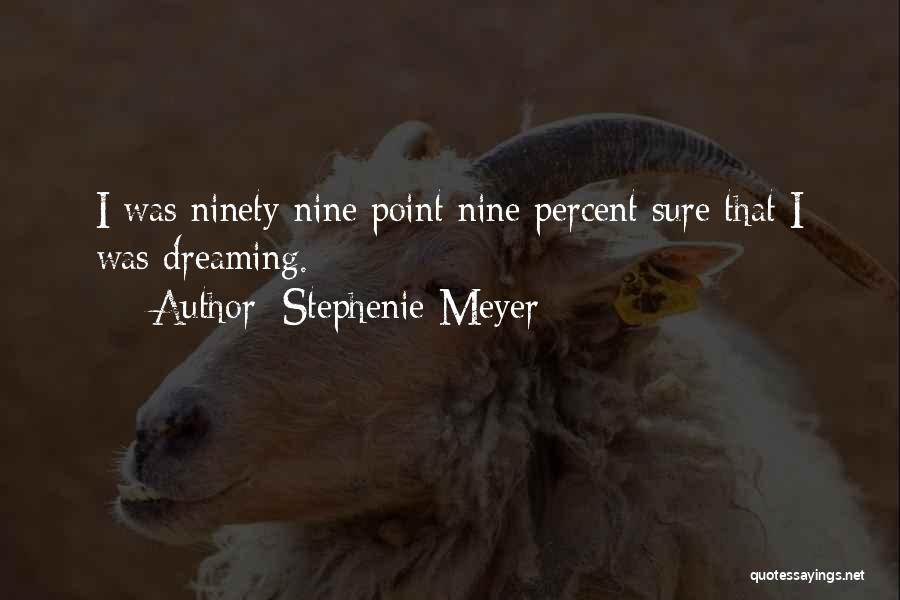 Stephenie Meyer Quotes: I Was Ninety-nine Point Nine Percent Sure That I Was Dreaming.