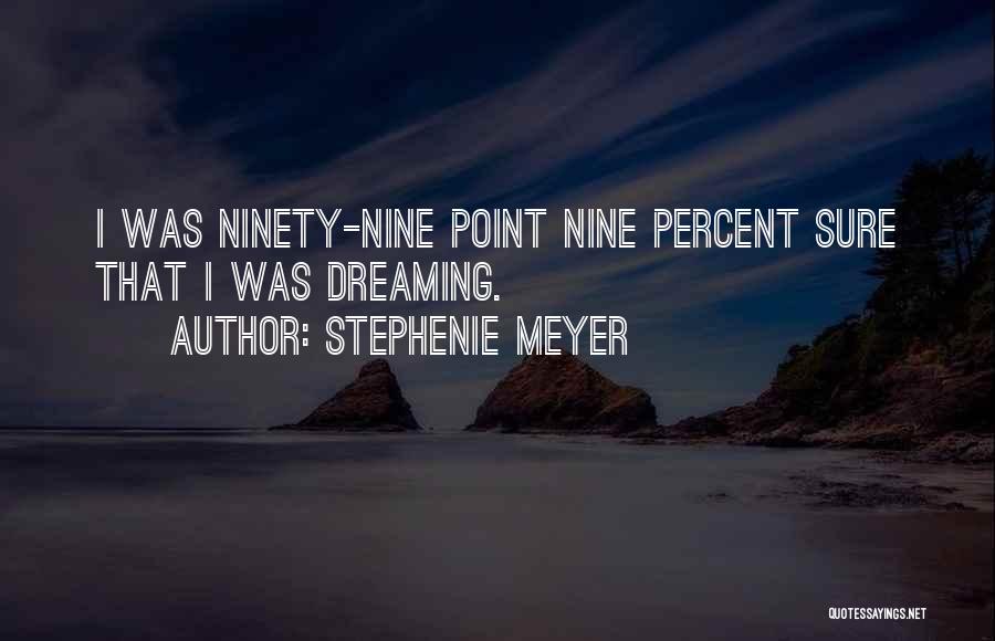 Stephenie Meyer Quotes: I Was Ninety-nine Point Nine Percent Sure That I Was Dreaming.