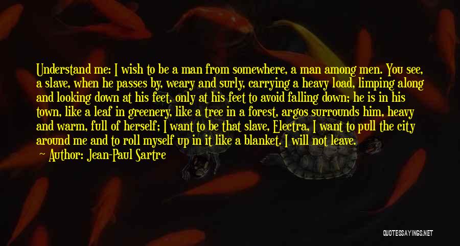 Jean-Paul Sartre Quotes: Understand Me: I Wish To Be A Man From Somewhere, A Man Among Men. You See, A Slave, When He