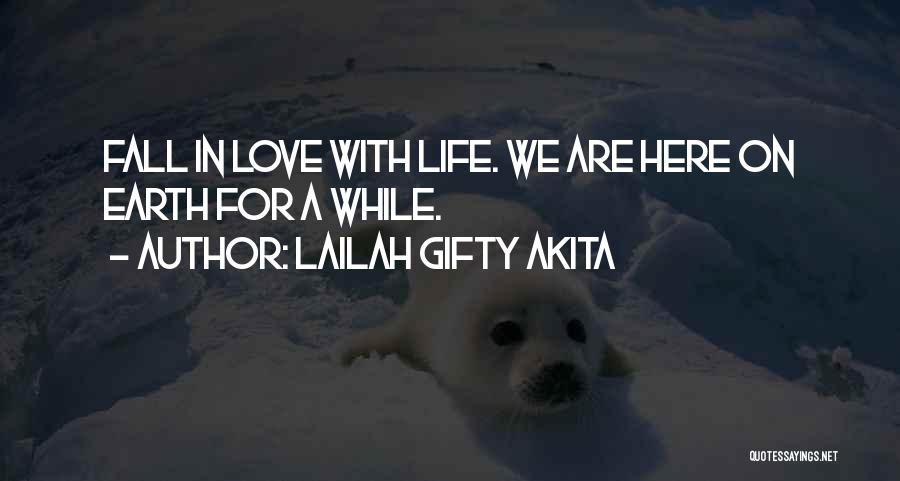 Lailah Gifty Akita Quotes: Fall In Love With Life. We Are Here On Earth For A While.