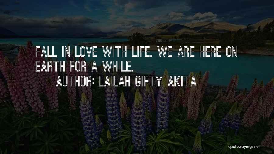 Lailah Gifty Akita Quotes: Fall In Love With Life. We Are Here On Earth For A While.