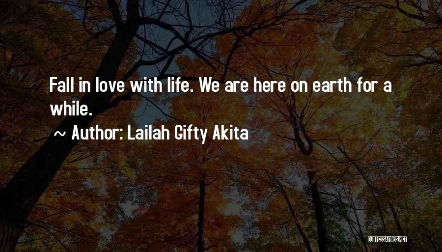 Lailah Gifty Akita Quotes: Fall In Love With Life. We Are Here On Earth For A While.