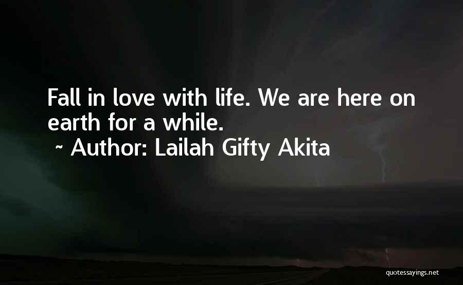 Lailah Gifty Akita Quotes: Fall In Love With Life. We Are Here On Earth For A While.