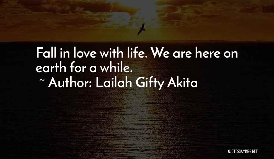 Lailah Gifty Akita Quotes: Fall In Love With Life. We Are Here On Earth For A While.