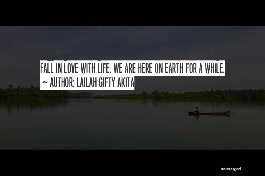 Lailah Gifty Akita Quotes: Fall In Love With Life. We Are Here On Earth For A While.