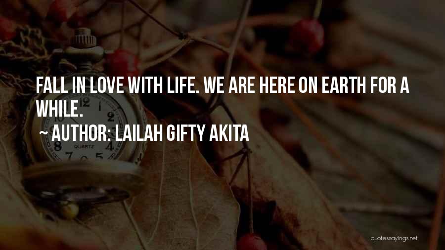 Lailah Gifty Akita Quotes: Fall In Love With Life. We Are Here On Earth For A While.