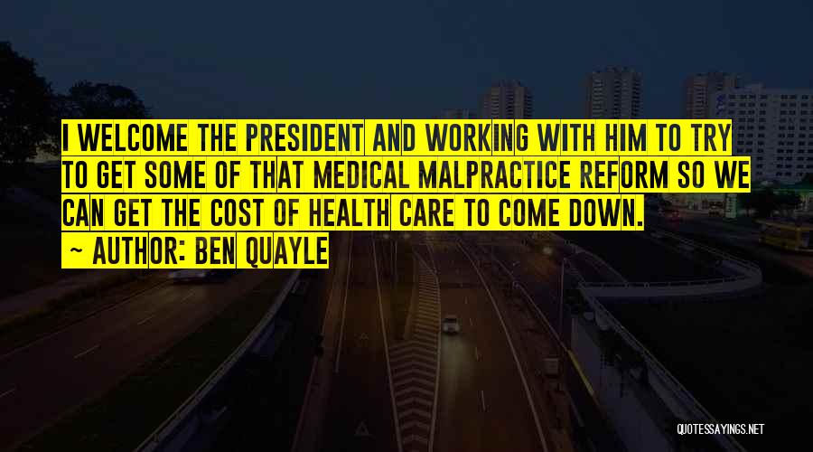 Ben Quayle Quotes: I Welcome The President And Working With Him To Try To Get Some Of That Medical Malpractice Reform So We