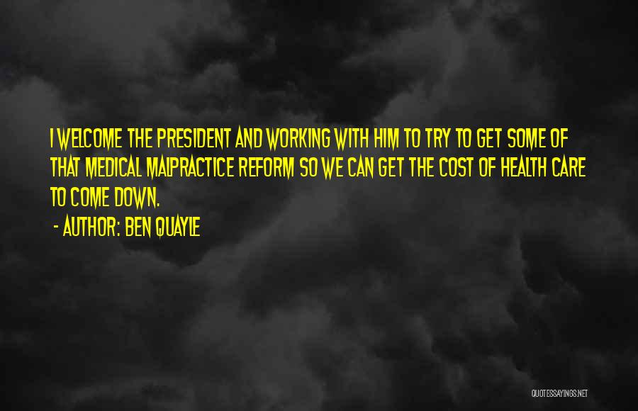 Ben Quayle Quotes: I Welcome The President And Working With Him To Try To Get Some Of That Medical Malpractice Reform So We