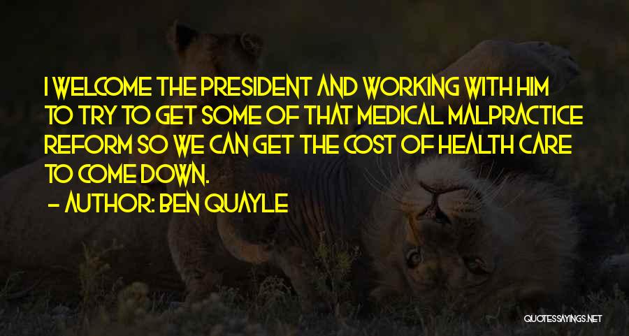 Ben Quayle Quotes: I Welcome The President And Working With Him To Try To Get Some Of That Medical Malpractice Reform So We