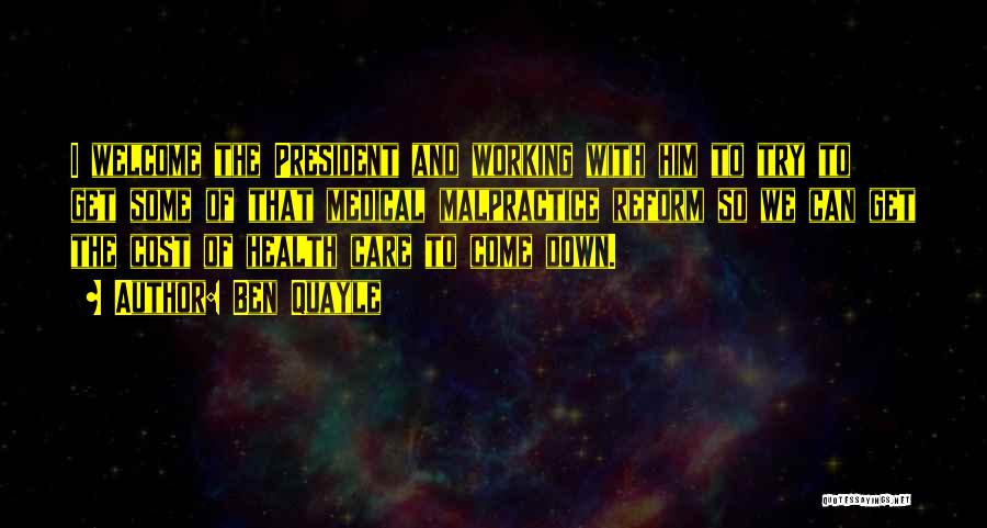 Ben Quayle Quotes: I Welcome The President And Working With Him To Try To Get Some Of That Medical Malpractice Reform So We