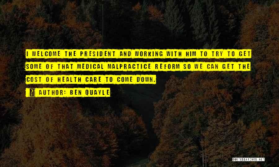 Ben Quayle Quotes: I Welcome The President And Working With Him To Try To Get Some Of That Medical Malpractice Reform So We