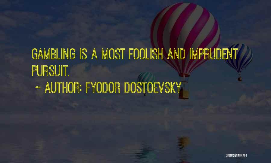 Fyodor Dostoevsky Quotes: Gambling Is A Most Foolish And Imprudent Pursuit.