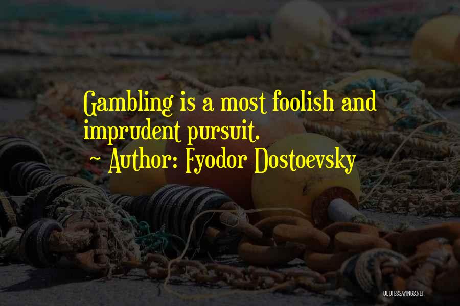 Fyodor Dostoevsky Quotes: Gambling Is A Most Foolish And Imprudent Pursuit.