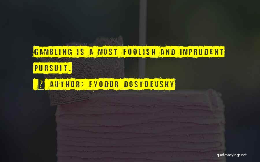 Fyodor Dostoevsky Quotes: Gambling Is A Most Foolish And Imprudent Pursuit.