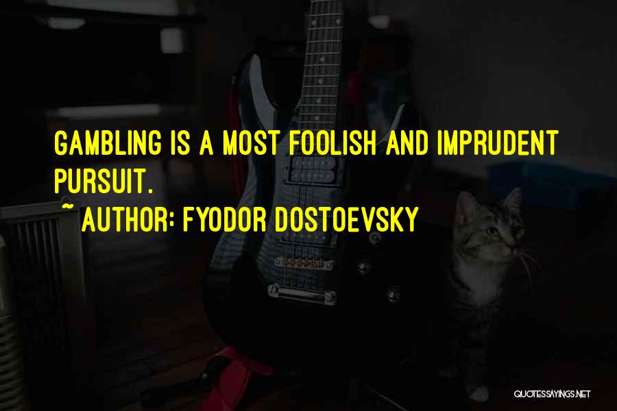 Fyodor Dostoevsky Quotes: Gambling Is A Most Foolish And Imprudent Pursuit.