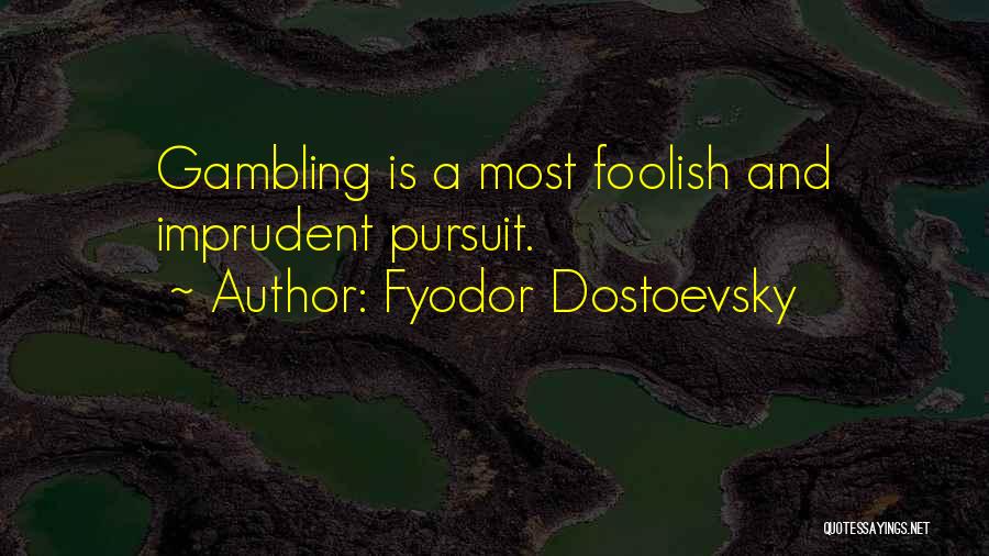 Fyodor Dostoevsky Quotes: Gambling Is A Most Foolish And Imprudent Pursuit.